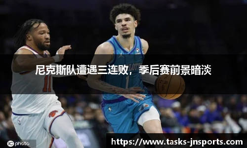 尼克斯队遭遇三连败，季后赛前景暗淡