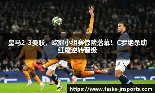 皇马2-3曼联，欧冠小组赛惊险落幕！C罗绝杀助红魔逆转晋级